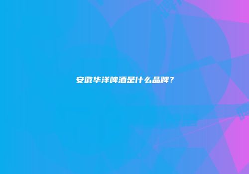安徽华洋啤酒是什么品牌？