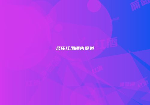 名庄红酒销售渠道