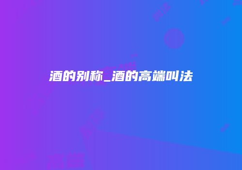 酒的别称_酒的高端叫法