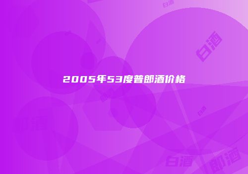 2005年53度普郎酒价格