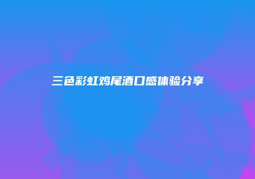 三色彩虹鸡尾酒口感体验分享