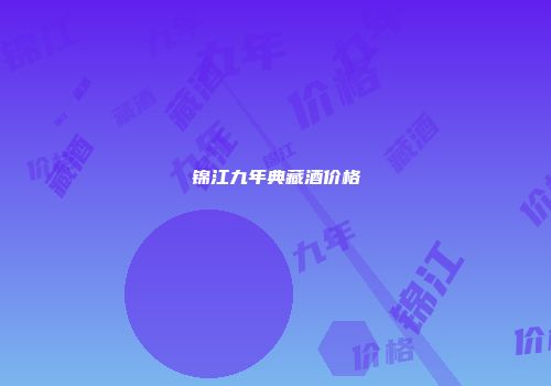 锦江九年典藏酒价格