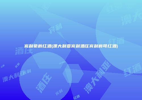 宾利豪爵红酒(澳大利亚宾利酒庄宾利爵可红酒)