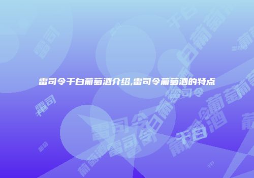 雷司令干白葡萄酒介绍,雷司令葡萄酒的特点