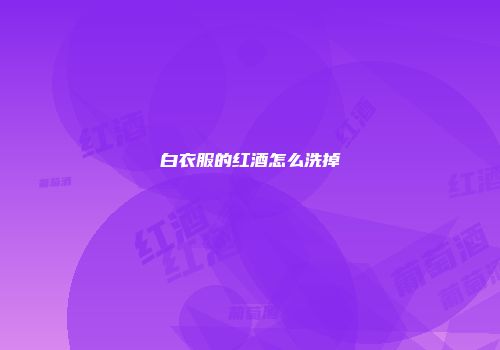 白衣服的红酒怎么洗掉