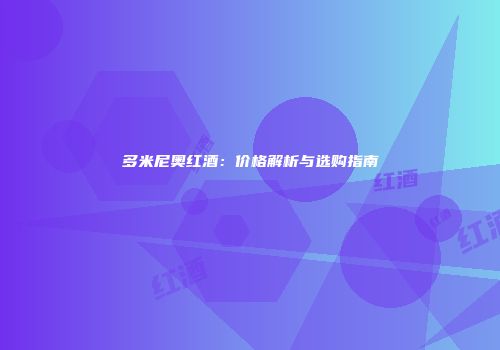 多米尼奥红酒：价格解析与选购指南