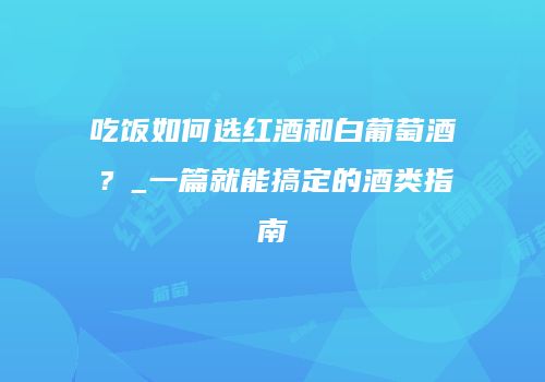 吃饭如何选红酒和白葡萄酒？_一篇就能搞定的酒类指南