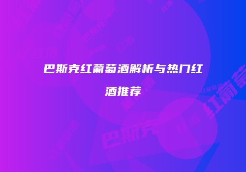 巴斯克红葡萄酒解析与热门红酒推荐