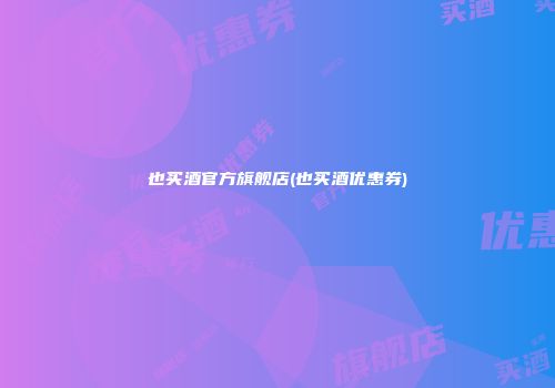 也买酒官方旗舰店(也买酒优惠券)