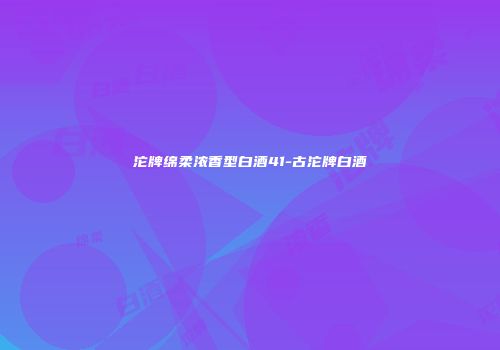 沱牌绵柔浓香型白酒41-古沱牌白酒