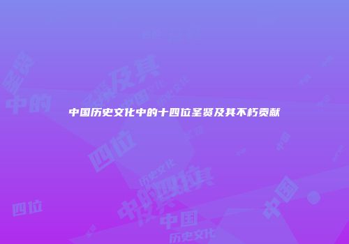 中国历史文化中的十四位圣贤及其不朽贡献