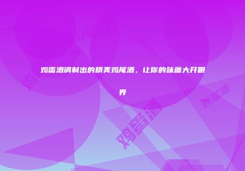 鸡蛋酒调制出的精美鸡尾酒，让你的味蕾大开眼界