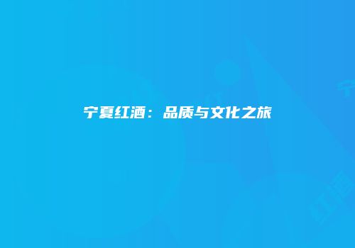 宁夏红酒：品质与文化之旅