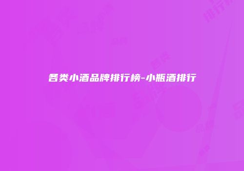 各类小酒品牌排行榜-小瓶酒排行