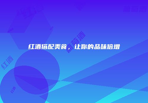 红酒搭配美食，让你的品味倍增