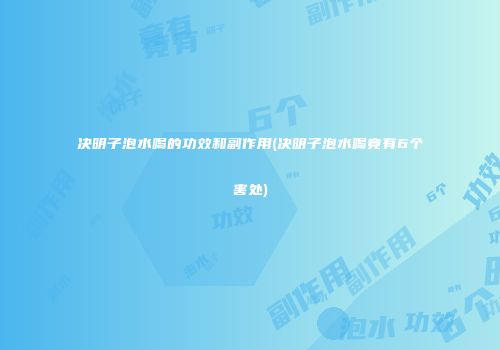 决明子泡水喝的功效和副作用(决明子泡水喝竟有6个害处)