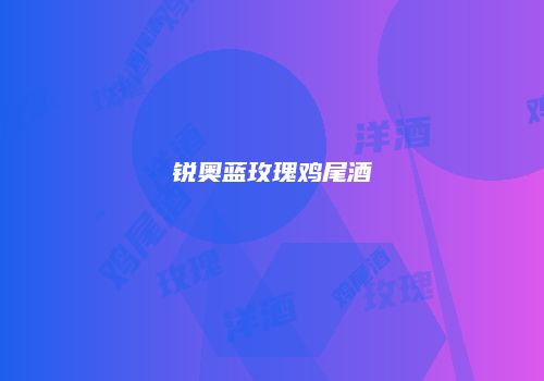 锐奥蓝玫瑰鸡尾酒