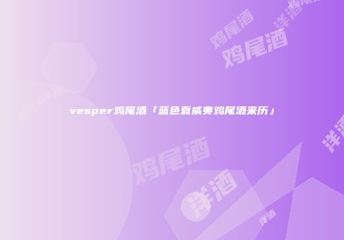 vesper鸡尾酒「蓝色夏威夷鸡尾酒来历」