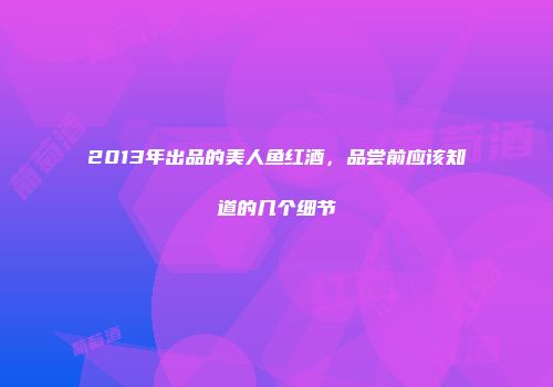 2013年出品的美人鱼红酒，品尝前应该知道的几个细节