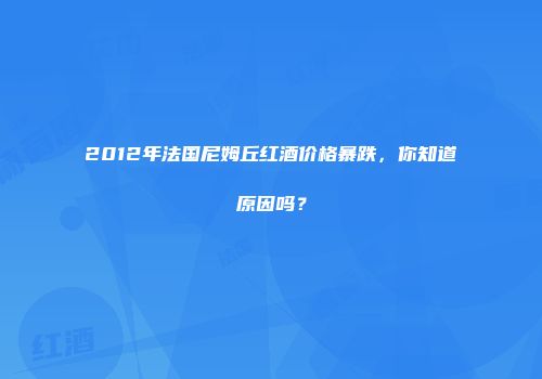 2012年法国尼姆丘红酒价格暴跌，你知道原因吗？
