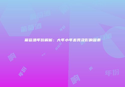 葡萄酒年份解析：大年小年差异及影响因素