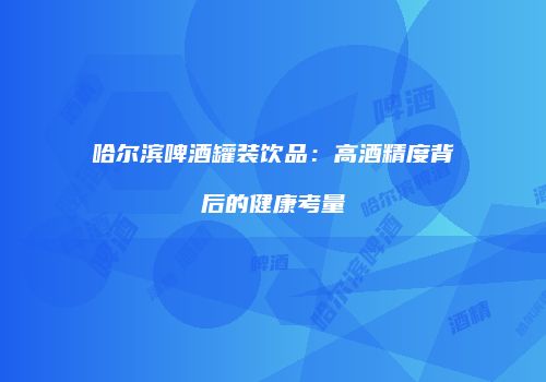 哈尔滨啤酒罐装饮品：高酒精度背后的健康考量