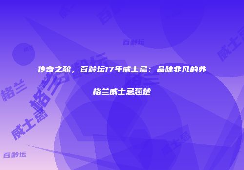 传奇之酿，百龄坛17年威士忌：品味非凡的苏格兰威士忌翘楚