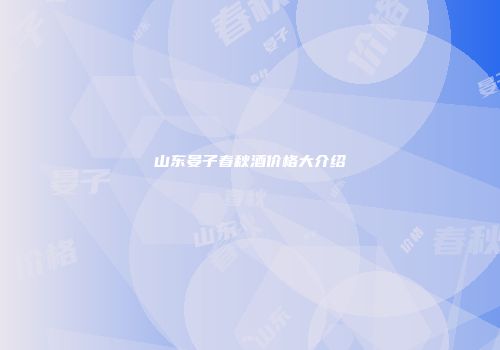 山东晏子春秋酒价格大介绍
