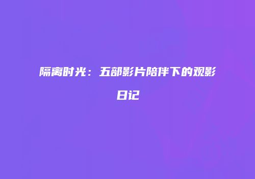隔离时光:五部影片陪伴下的观影日记
