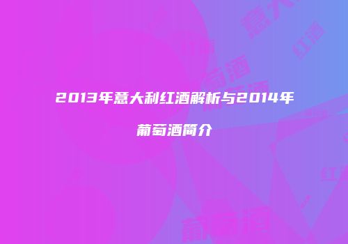 2013年意大利红酒解析与2014年葡萄酒简介