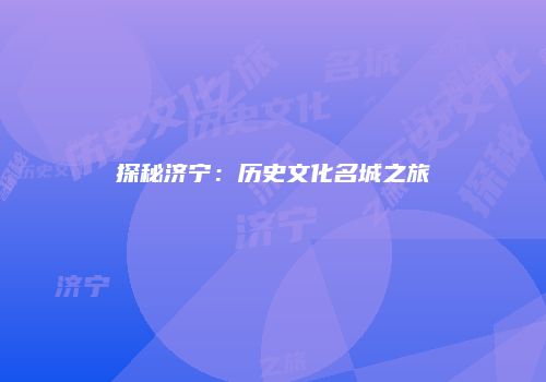 探秘济宁：历史文化名城之旅