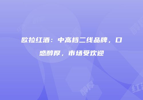欧拉红酒：中高档二线品牌，口感醇厚，市场受欢迎