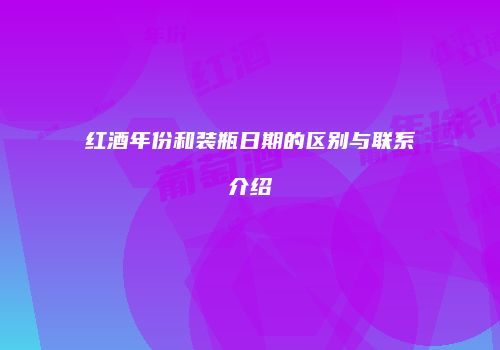 红酒年份和装瓶日期的区别与联系介绍