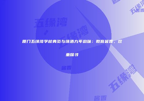 厦门五缘湾学校典范与缘酒九年韵味：教育酱香，双重探寻