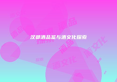 汉都酒品鉴与酒文化探索