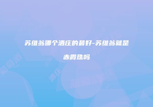 苏维翁哪个酒庄的最好-苏维翁就是赤霞珠吗