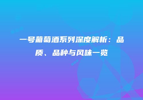 一号葡萄酒系列深度解析：品质、品种与风味一览