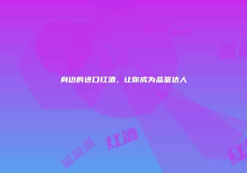 身边的进口红酒，让你成为品鉴达人