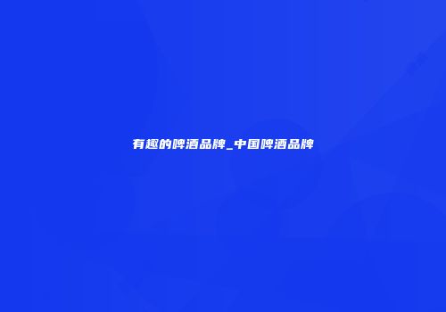有趣的啤酒品牌_中国啤酒品牌