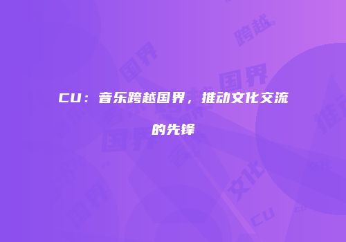CU：音乐跨越国界，推动文化交流的先锋
