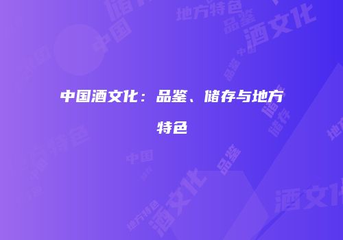 中国酒文化：品鉴、储存与地方特色