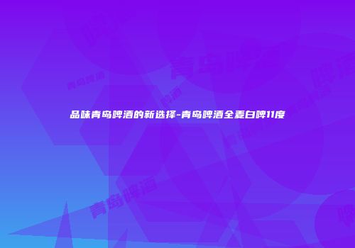 品味青岛啤酒的新选择-青岛啤酒全麦白啤11度