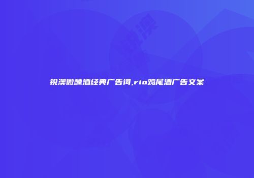 锐澳微醺酒经典广告词,rio鸡尾酒广告文案