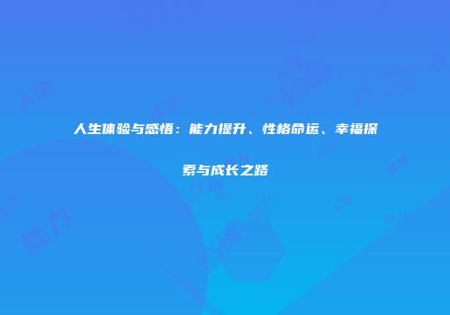人生体验与感悟：能力提升、性格命运、幸福探索与成长之路