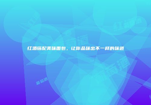 红酒搭配美味面包，让你品味出不一样的味道