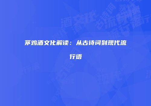 茅鸡酒文化解读：从古诗词到现代流行语