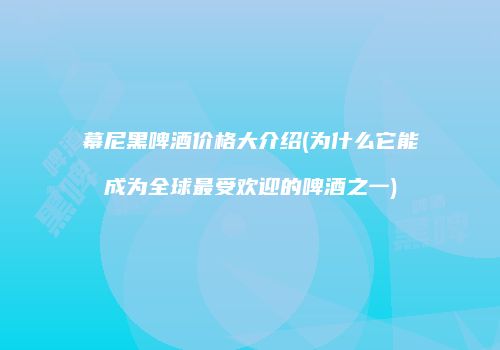 幕尼黑啤酒价格大介绍(为什么它能成为全球最受欢迎的啤酒之一)