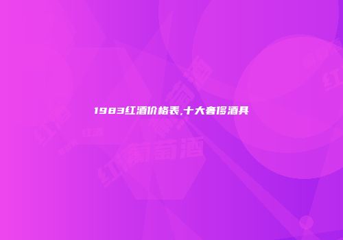1983红酒价格表,十大奢侈酒具