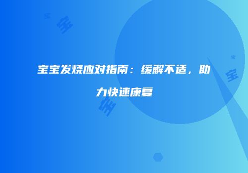宝宝发烧应对指南：缓解不适，助力快速康复