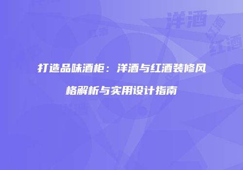 打造品味酒柜：洋酒与红酒装修风格解析与实用设计指南